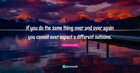 If you do the same thing over and over again you cannot ever .